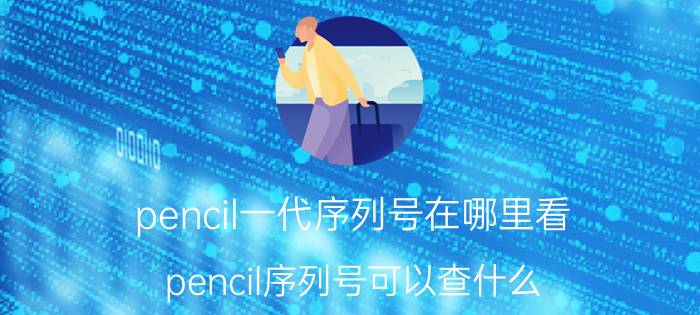 pencil一代序列号在哪里看 pencil序列号可以查什么？